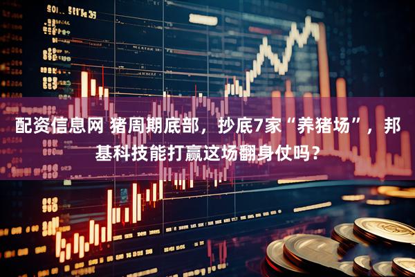 配资信息网 猪周期底部，抄底7家“养猪场”，邦基科技能打赢这场翻身仗吗？