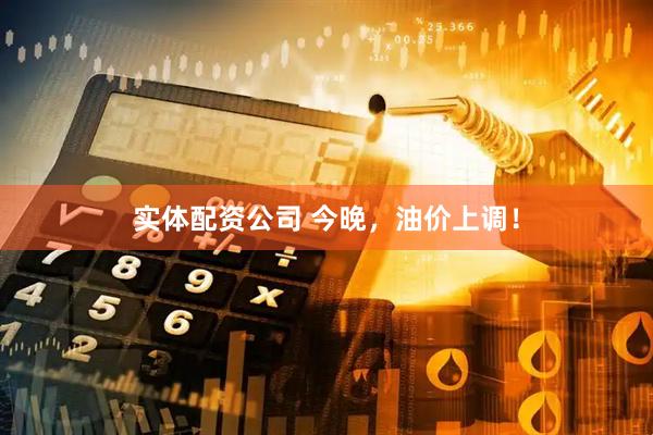 实体配资公司 今晚，油价上调！