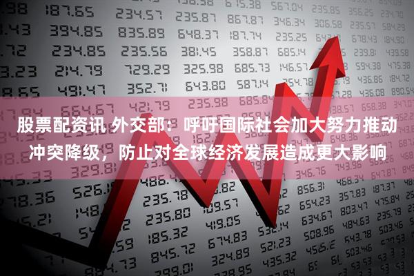 股票配资讯 外交部：呼吁国际社会加大努力推动冲突降级，防止对全球经济发展造成更大影响