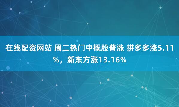在线配资网站 周二热门中概股普涨 拼多多涨5.11%，新东方涨13.16%
