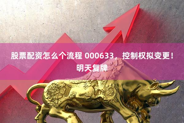 股票配资怎么个流程 000633，控制权拟变更！明天复牌