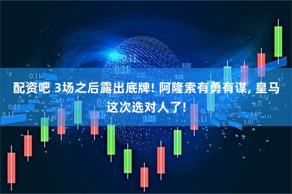 配资吧 3场之后露出底牌! 阿隆索有勇有谋, 皇马这次选对人了!