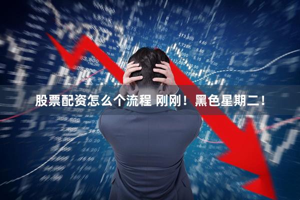 股票配资怎么个流程 刚刚！黑色星期二！