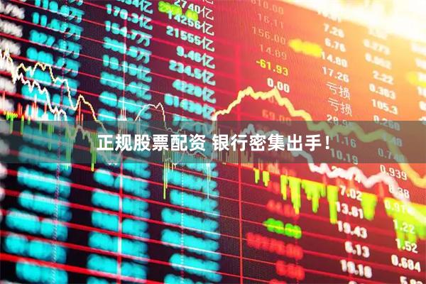 正规股票配资 银行密集出手！