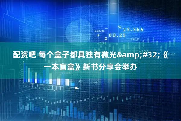 配资吧 每个盒子都具独有微光 《一本盲盒》新书分享会举办