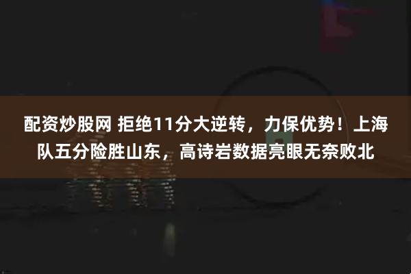 配资炒股网 拒绝11分大逆转，力保优势！上海队五分险胜山东，高诗岩数据亮眼无奈败北
